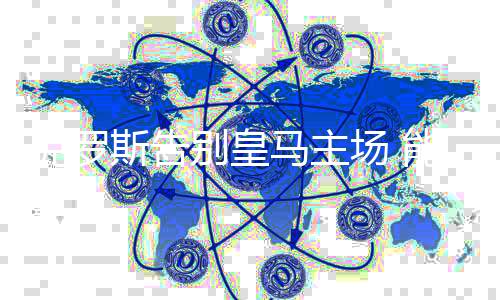 克罗斯告别皇马主场 能否复制恩师齐达内的轨迹？