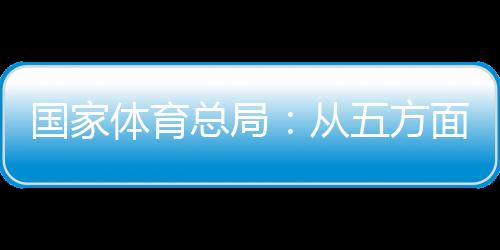 国家体育总局:从五方面持续推动赛事经济发展