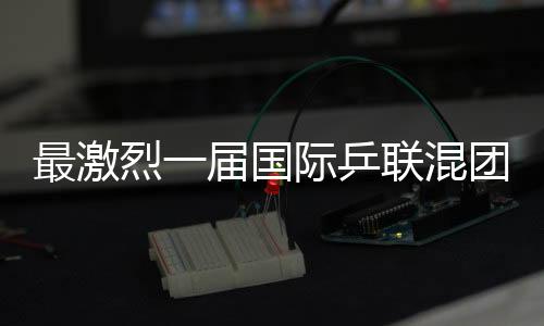 最激烈一届国际乒联混团世界杯要来了!16支参赛队伍公布