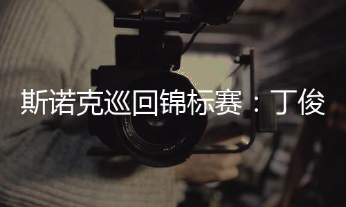 斯诺克巡回锦标赛:丁俊晖首轮第一阶段暂时领先威廉姆斯