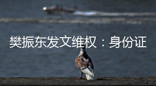 樊振东发文维权:身份证号被一些不法分子恶意传播造谣