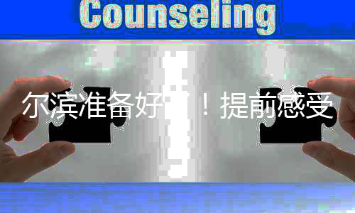 尔滨准备好了！提前感受亚冬之城速度与热情